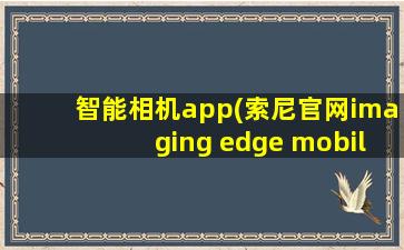 智能相机app(索尼官网imaging edge mobile)